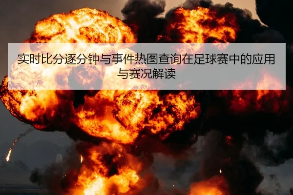 实时比分逐分钟与事件热图查询在足球赛中的应用与赛况解读