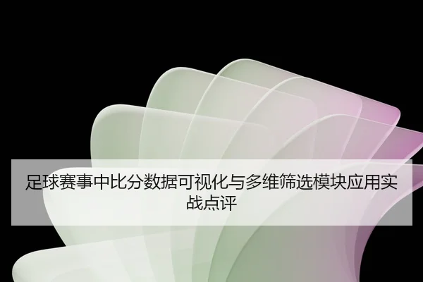 zu-qiu-sai-shi-zhong-bi-fen-shu-ju-ke-shi-hua-yu-duo-wei-shai-xuan-mo-kuai-ying-yong-shi-zhan-dian-ping-2-537.jpg