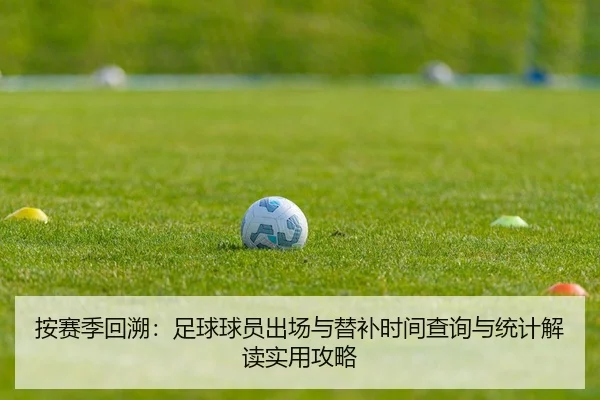 按赛季回溯：足球球员出场与替补时间查询与统计解读实用攻略