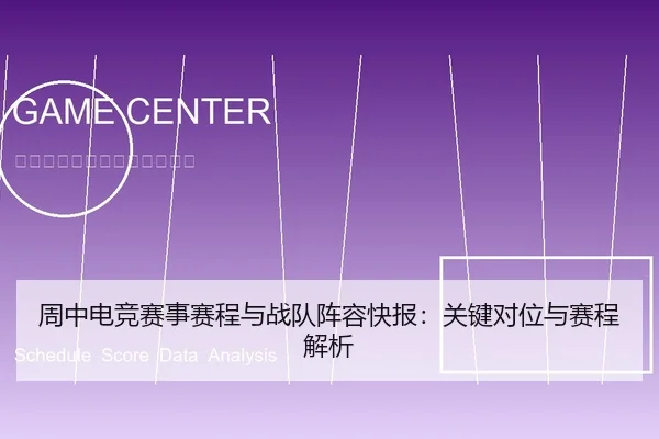 周中电竞赛事赛程与战队阵容快报：关键对位与赛程解析